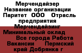 Мерчендайзер › Название организации ­ Паритет, ООО › Отрасль предприятия ­ Мерчендайзинг › Минимальный оклад ­ 28 000 - Все города Работа » Вакансии   . Пермский край,Добрянка г.